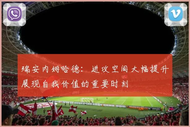 瑞安内姆哈德：进攻空间大幅提升展现自我价值的重要时刻