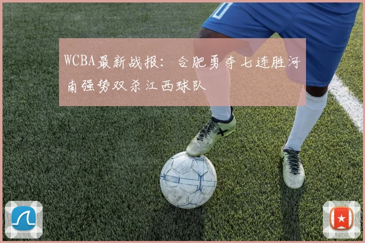 WCBA最新战报：合肥勇夺七连胜河南强势双杀江西球队