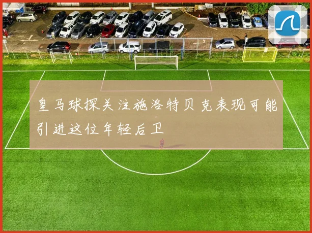 皇马球探关注施洛特贝克表现可能引进这位年轻后卫