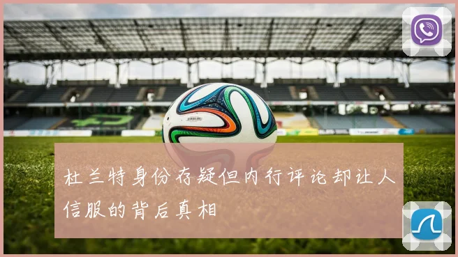 杜兰特身份存疑但内行评论却让人信服的背后真相