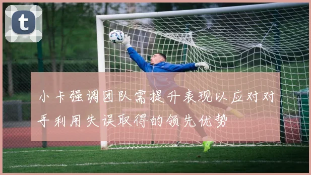 小卡强调团队需提升表现以应对对手利用失误取得的领先优势