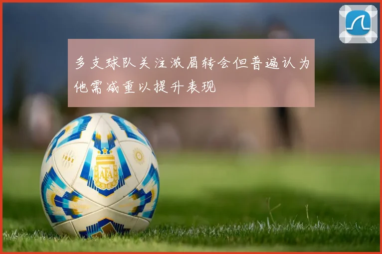 多支球队关注浓眉转会但普遍认为他需减重以提升表现