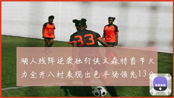 湖人残阵逆袭独行侠文森特首节火力全开八村表现出色半场领先13分