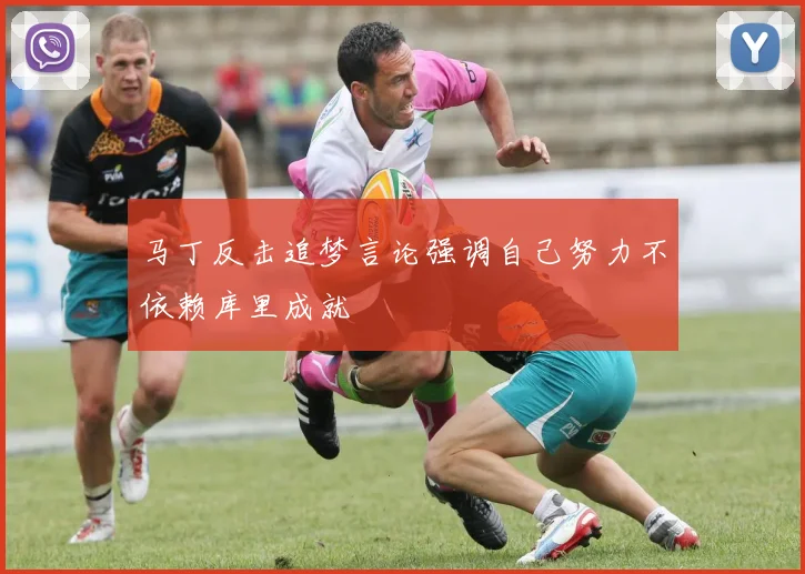马丁反击追梦言论强调自己努力不依赖库里成就