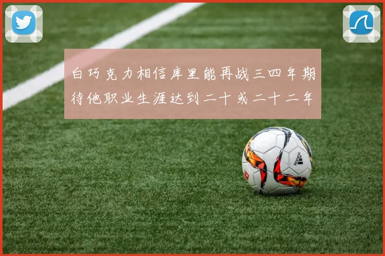 白巧克力相信库里能再战三四年期待他职业生涯达到二十或二十二年