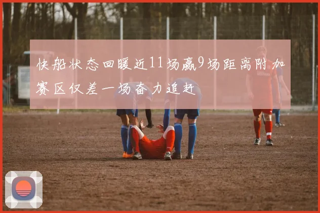 快船状态回暖近11场赢9场距离附加赛区仅差一场奋力追赶