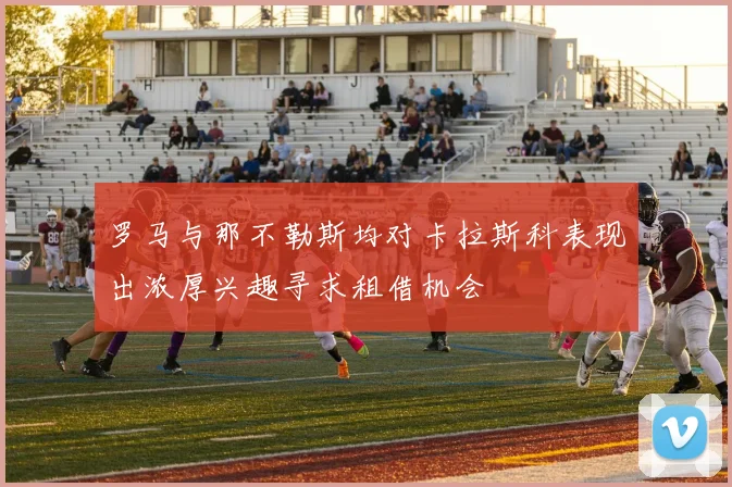 罗马与那不勒斯均对卡拉斯科表现出浓厚兴趣寻求租借机会