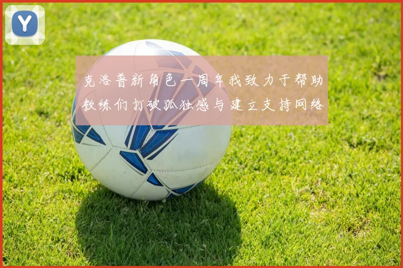 克洛普新角色一周年我致力于帮助教练们打破孤独感与建立支持网络